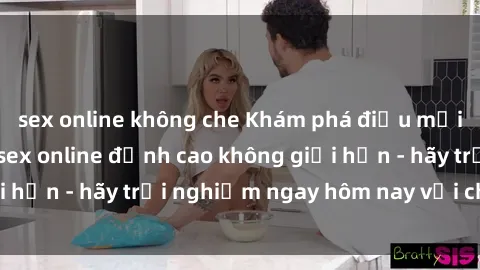 sex online không che Khám phá điều mới mẻ với dịch vụ sex online đỉnh cao không giới hạn - hãy trải nghiệm ngay hôm nay với chúng tôi!