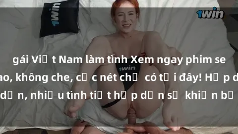 gái Việt Nam làm tình Xem ngay phim sex full HD đỉnh cao, không che, cực nét chỉ có tại đây! Hấp dẫn, nhiều tình tiết hấp dẫn sẽ khiến bạn thỏa mãn đắm say.