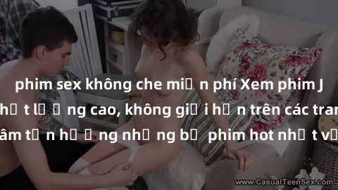 phim sex không che miễn phí Xem phim JAV HD miễn phí chất lượng cao, không giới hạn trên các trang web uy tín. Yên tâm tận hưởng những bộ phim hot nhất với độ nét sắc sảo, đẹp mắt ngay tại nhà. Hãy tr