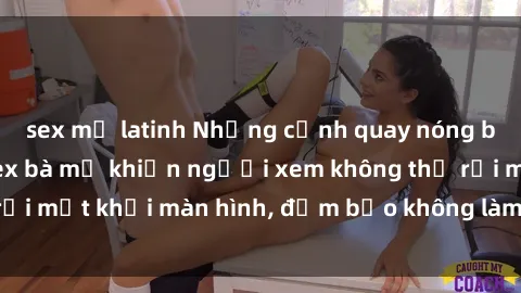 sex mỹ latinh Những cảnh quay nóng bỏng trong phim sex bà mẹ khiến người xem không thể rời mắt khỏi màn hình, đảm bảo không làm bạn thất vọng!