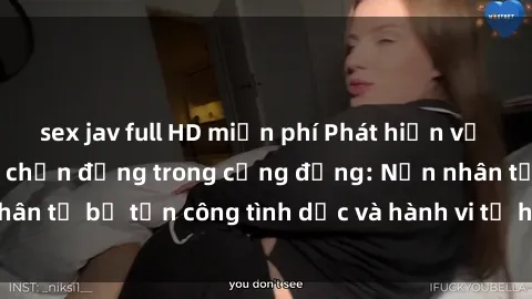 sex jav full HD miễn phí Phát hiện vụ án bạo dâm sex gây chấn động trong cộng đồng: Nạn nhân tố bị tấn công tình dục và hành vi tệ hại được tiết lộ