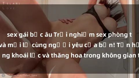 sex gái bắc âu Trải nghiệm sex phòng tắm đầy kích thích và mới lạ cùng người yêu của bạn! Tận hưởng khoái lạc và thăng hoa trong không gian tắm ấm áp và gợi cảm.