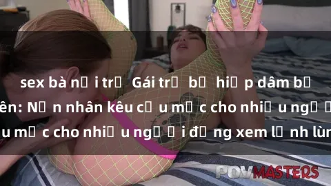 sex bà nội trợ Gái trẻ bị hiếp dâm bạo lực trong công viên: Nạn nhân kêu cứu mặc cho nhiều người đứng xem lạnh lùng