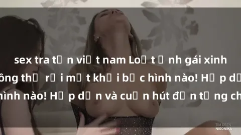 sex tra tấn việt nam Loạt ảnh gái xinh sex nóng bỏng, không thể rời mắt khỏi bức hình nào! Hấp dẫn và cuốn hút đến từng chi tiết.