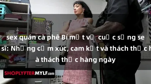 sex quán cà phê Bí mật về cuộc sống sex của bác sĩ: Những cảm xúc, cam kết và thách thức hàng ngày