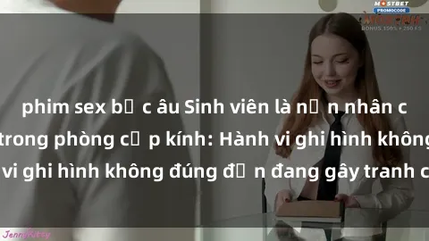 phim sex bắc âu Sinh viên là nạn nhân của video quay lén trong phòng cấp kính: Hành vi ghi hình không đúng đắn đang gây tranh cãi lớn