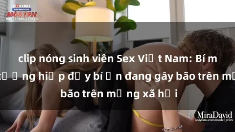 clip nóng sinh viên Sex Việt Nam: Bí mật về vụ cưỡng hiếp đầy bí ẩn đang gây bão trên mạng xã hội