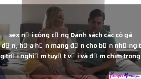 sex nơi công cộng Danh sách các cô gái gọi Việt Nam hấp dẫn, hứa hẹn mang đến cho bạn những trải nghiệm tuyệt vời và đắm chìm trong cảm xúc tuyệt vời.