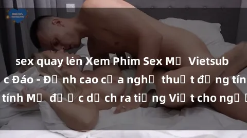 sex quay lén Xem Phim Sex Mỹ Vietsub Online Miễn Phí Độc Đáo - Đỉnh cao của nghệ thuật đồng tính Mỹ được dịch ra tiếng Việt cho người xem hiểu rõ hơn.