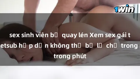 sex sinh viên bị quay lén Xem sex gái tây vietsub hấp dẫn không thể bỏ lỡ chỉ trong phút