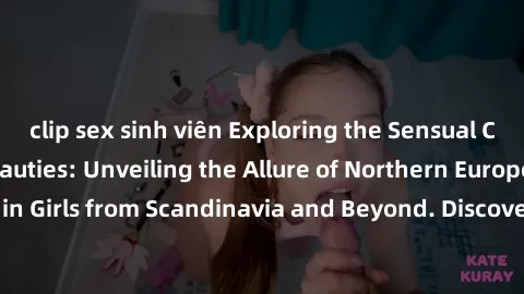 clip sex sinh viên Exploring the Sensual Charms of Nordic Beauties: Unveiling the Allure of Northern European Sexiness in Girls from Scandinavia and Beyond. Discover the Seductive Secrets of Northern 