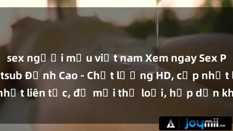 sex người mẫu việt nam Xem ngay Sex Phim Hàn Quốc Vietsub Đỉnh Cao - Chất lượng HD, cập nhật liên tục, đủ mọi thể loại, hấp dẫn không thể bỏ qua!