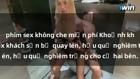 phim sex không che miễn phí Khoảnh khắc đáng buồn: Sex khách sạn bị quay lén, hậu quả nghiêm trọng cho cả hai bên.
