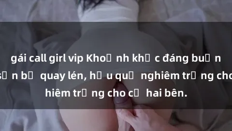 gái call girl vip Khoảnh khắc đáng buồn: Sex khách sạn bị quay lén, hậu quả nghiêm trọng cho cả hai bên.