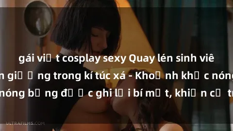 gái việt cosplay sexy Quay lén sinh viên làm tình ngay trên giường trong kí túc xá - Khoảnh khắc nóng bỏng được ghi lại bí mật, khiến cả trường học xôn xao.