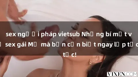 sex người pháp vietsub Những bí mật về sex gái Mỹ mà bạn cần biết ngay lập tức!