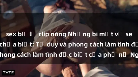 sex bị lộ clip nóng Những bí mật về sex gái Nga mà bạn chưa biết: Tư duy và phong cách làm tình đặc biệt của phụ nữ Nga