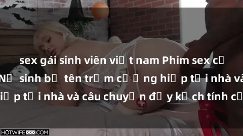 sex gái sinh viên việt nam Phim sex cưỡng hiếp vietsub: Nữ sinh bị tên trộm cưỡng hiếp tại nhà và câu chuyện đầy kịch tính của vietsub