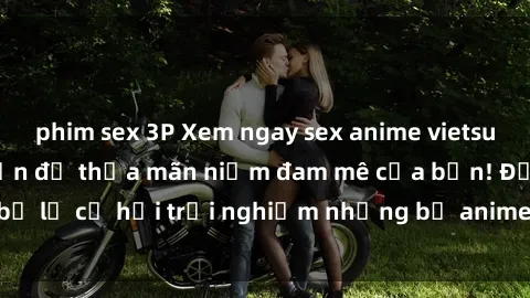 phim sex 3P Xem ngay sex anime vietsub cực hot và hấp dẫn để thỏa mãn niềm đam mê của bạn! Đừng bỏ lỡ cơ hội trải nghiệm những bộ anime đỉnh cao chỉ có tại đây!