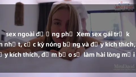 sex ngoài đường phố Xem sex gái trẻ không che hấp dẫn nhất, cực kỳ nóng bỏng và đầy kích thích, đảm bảo sẽ làm hài lòng mọi người!