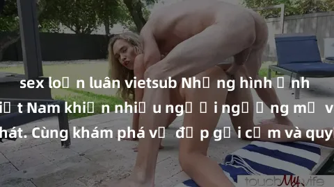 sex loạn luân vietsub Những hình ảnh sex gái sinh viên Việt Nam khiến nhiều người ngưỡng mộ và thèm khát. Cùng khám phá vẻ đẹp gợi cảm và quyến rũ của những cô gái trẻ này.