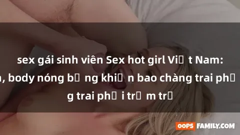 sex gái sinh viên Sex hot girl Việt Nam: Mặt xinh, body nóng bỏng khiến bao chàng trai phải trầm trồ