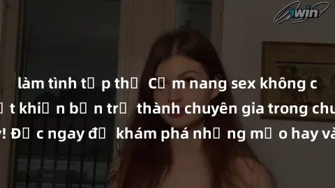làm tình tập thể Cẩm nang sex không che: Những bí quyết khiến bạn trở thành chuyên gia trong chuyện ấy! Đọc ngay để khám phá những mẹo hay và bí quyết tình dục không che.