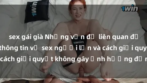 sex gái già Những vấn đề liên quan đến việc tiếp cận thông tin về sex người lớn và cách giải quyết không gây ảnh hưởng đến trẻ em