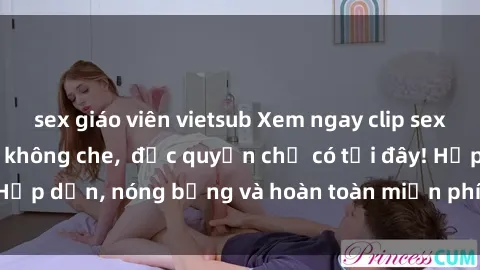 sex giáo viên vietsub Xem ngay clip sex không che cực hot, không che,  độc quyền chỉ có tại đây! Hấp dẫn, nóng bỏng và hoàn toàn miễn phí, không thể bỏ qua!