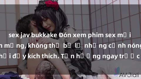 sex jav bukkake Đón xem phim sex mới nhất đang hot trên mạng, không thể bỏ lỡ những cảnh nóng hổi đầy kích thích. Tận hưởng ngay trước khi bị xoá chóng mặt!
