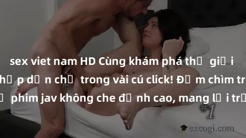 sex viet nam HD Cùng khám phá thế giới jav không che siêu hấp dẫn chỉ trong vài cú click! Đắm chìm trong những bộ phim jav không che đỉnh cao, mang lại trải nghiệm thú vị và đầy kích thích.