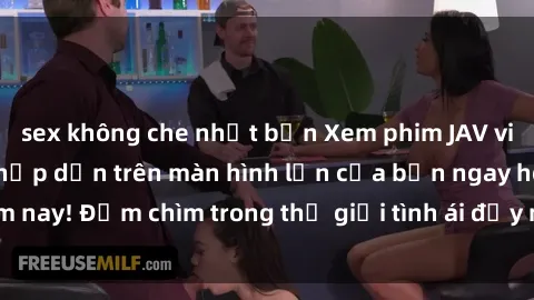 sex không che nhật bản Xem phim JAV vietsub mới nhất và hấp dẫn trên màn hình lớn của bạn ngay hôm nay! Đắm chìm trong thế giới tình ái đầy nóng bỏng và kích thích.