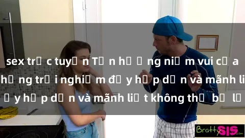sex trực tuyến Tận hưởng niềm vui của sex với gái trẻ: những trải nghiệm đầy hấp dẫn và mãnh liệt không thể bỏ lỡ