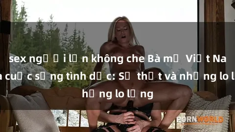 sex người lớn không che Bà mẹ Việt Nam và cuộc sống tình dục: Sự thật và những lo lắng