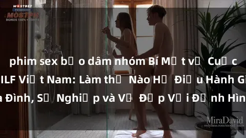 phim sex bạo dâm nhóm Bí Mật về Cuộc Sống Của Các MILF Việt Nam: Làm thế Nào Họ Điều Hành Gia Đình, Sự Nghiệp và Vẻ Đẹp Với Định Hình Văn Hóa Đương Đại