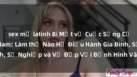 sex mỹ latinh Bí Mật về Cuộc Sống Của Các MILF Việt Nam: Làm thế Nào Họ Điều Hành Gia Đình, Sự Nghiệp và Vẻ Đẹp Với Định Hình Văn Hóa Đương Đại