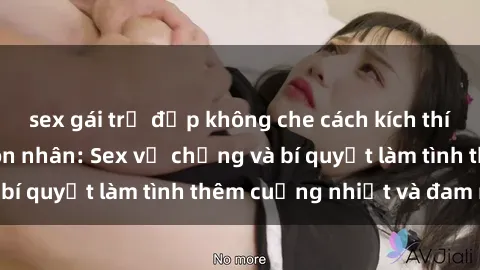 sex gái trẻ đẹp không che cách kích thích đam mê trong hôn nhân: Sex vợ chồng và bí quyết làm tình thêm cuồng nhiệt và đam mê