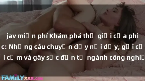 jav miễn phí Khám phá thế giới của phim sex nô lệ tình dục: Những câu chuyện đầy nổi dậy, gợi cảm và gây sốc đến từ ngành công nghiệp giải trí đen tối