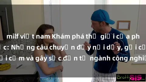milf việt nam Khám phá thế giới của phim sex nô lệ tình dục: Những câu chuyện đầy nổi dậy, gợi cảm và gây sốc đến từ ngành công nghiệp giải trí đen tối