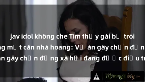 jav idol không che Tìm thấy gái bị trói và bị hiếp dâm trong một căn nhà hoang: Vụ án gây chấn động xã hội đang được điều tra vào.