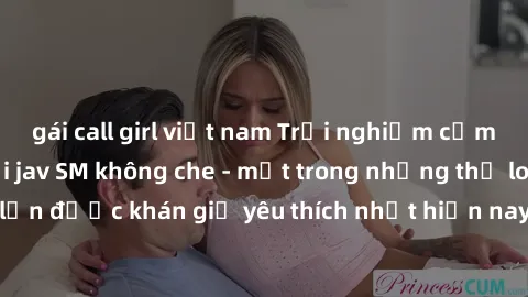 gái call girl việt nam Trải nghiệm cảm xúc thăng hoa với jav SM không che - một trong những thể loại phim người lớn được khán giả yêu thích nhất hiện nay. Đảm bảo đem lại sự hấp dẫn, kích thích tối đa
