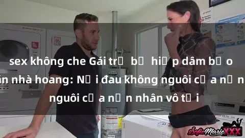 sex không che Gái trẻ bị hiếp dâm bạo lực trong căn nhà hoang: Nỗi đau không nguôi của nạn nhân vô tội