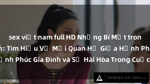 sex việt nam full HD Những Bí Mật trong Tình Dục Gia Đình: Tìm Hiểu Về Mối Quan Hệ Giữa Hạnh Phúc Gia Đình và Sự Hài Hòa Trong Cuộc Sống Tình Dục