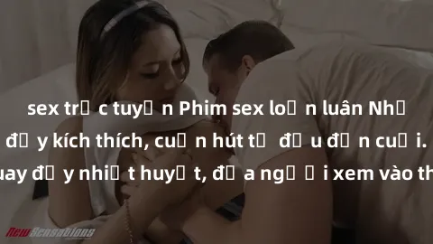 sex trực tuyến Phim sex loạn luân Nhật Bản: Hành động đầy kích thích, cuốn hút từ đầu đến cuối. Những cảnh quay đầy nhiệt huyết, đưa người xem vào thế giới độc đáo của tình thân. Đừng bỏ lỡ!