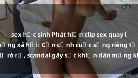 sex học sinh Phát hiện clip sex quay lén hot nhất trên mạng xã hội: Cận cảnh cuộc sống riêng tư bị rò rỉ, scandal gây sốc khiến dân mạng không khỏi bàng hoàng