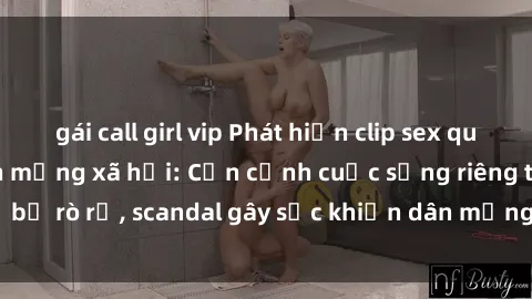 gái call girl vip Phát hiện clip sex quay lén hot nhất trên mạng xã hội: Cận cảnh cuộc sống riêng tư bị rò rỉ, scandal gây sốc khiến dân mạng không khỏi bàng hoàng