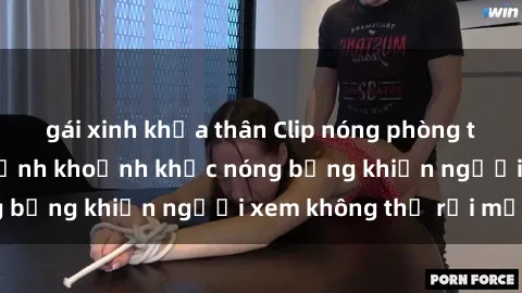 gái xinh khỏa thân Clip nóng phòng tắm gây sốt: Cận cảnh khoảnh khắc nóng bỏng khiến người xem không thể rời mắt