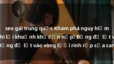 sex gái trung quốc Khám phá nguy hiểm: sex camera ẩn ghi lại khoảnh khắc ẩn nấp! Đừng để lọt vào vòng lưới rình rập của camera ẩn!
