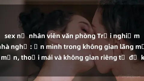 sex nữ nhân viên văn phòng Trải nghiệm độc đáo tại sex nhà nghỉ: ẩn mình trong không gian lãng mạn, thoải mái và không gian riêng tư để khuấy động tình ái.