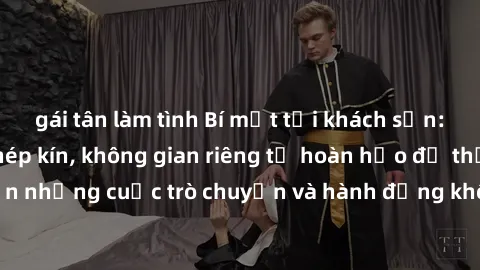 gái tân làm tình Bí mật tại khách sạn: Phòng quay lén khép kín, không gian riêng tư hoàn hảo để thực hiện những cuộc trò chuyện và hành động không bị người khác phát hiện.